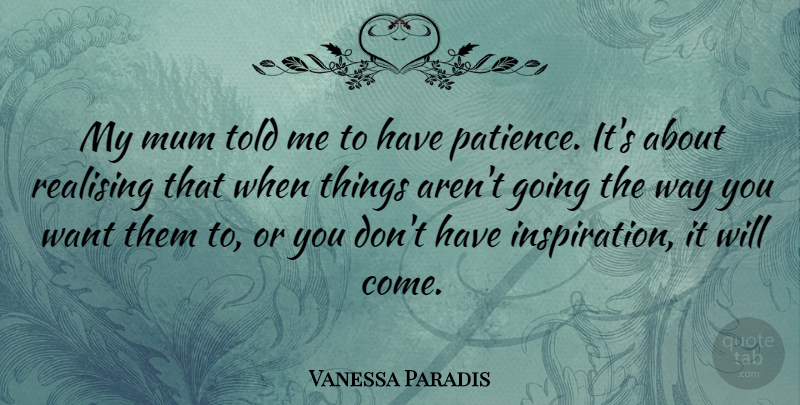 Vanessa Paradis Quote About Patience, Inspiration, Want: My Mum Told Me To...