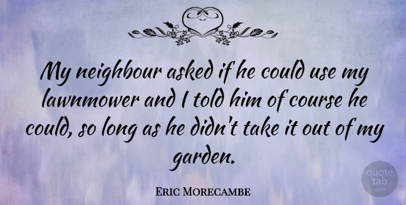 Eric Morecambe Quote About Clever, Garden, Long: My Neighbour Asked If He...