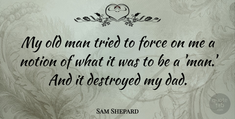 Sam Shepard Quote About Dad, Destroyed, Man, Notion: My Old Man Tried To...
