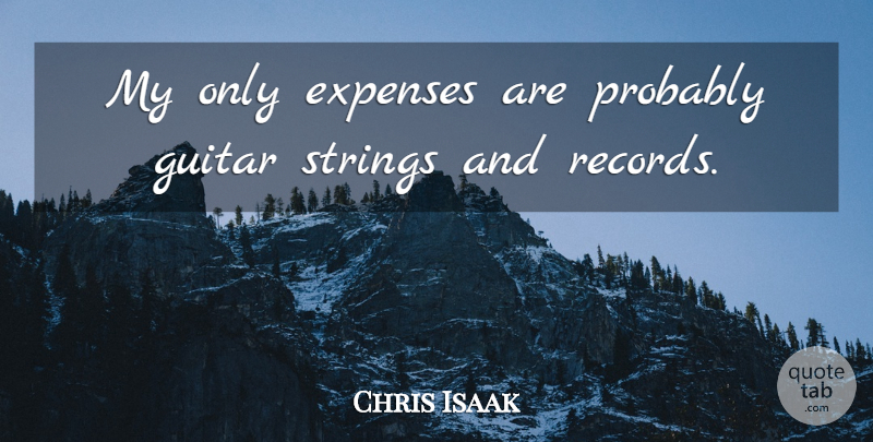 Chris Isaak Quote About Guitar, Records, Strings: My Only Expenses Are Probably...
