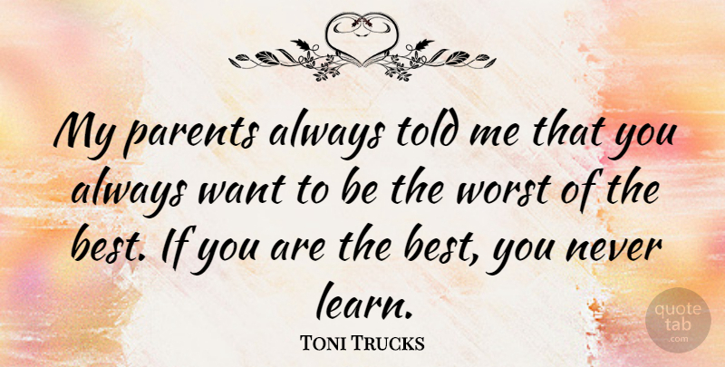 Toni Trucks Quote About Parent, Want, Worst: My Parents Always Told Me...