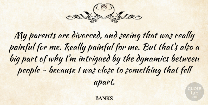 Banks Quote About Close, Dynamics, Fell, Intrigued, Painful: My Parents Are Divorced And...