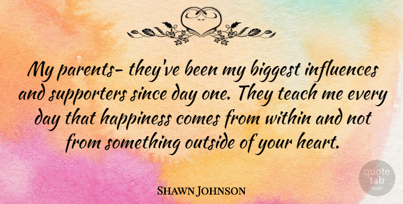 Shawn Johnson Quote About Biggest, Happiness, Influences, Outside, Since: My Parents Theyve Been My...