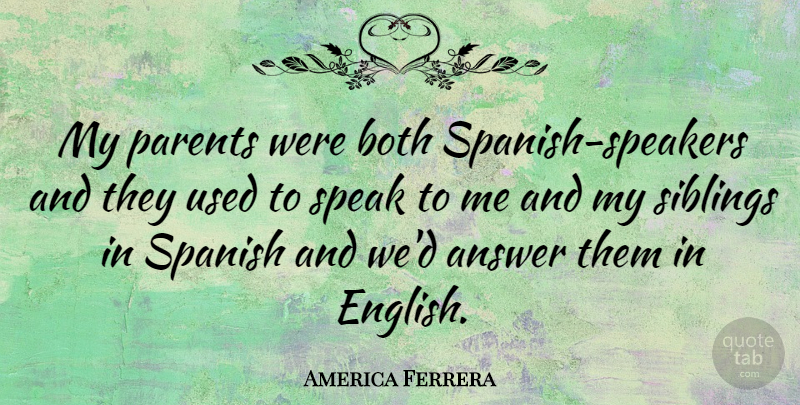 America Ferrera Quote About Sibling, Parent, Answers: My Parents Were Both Spanish...