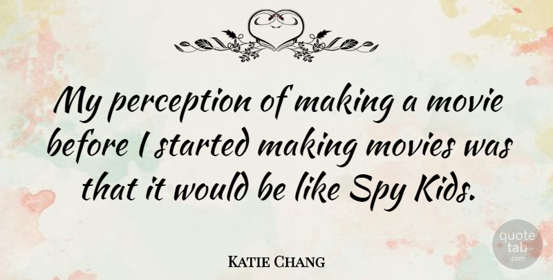 Katie Chang Quote About Kids, Perception, Spy: My Perception Of Making A...