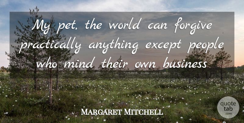 Margaret Mitchell Quote About Business, Except, Forgive, Mind, People: My Pet The World Can...