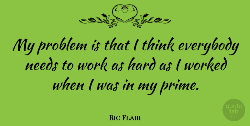Ric Flair Quote About Thinking, Needs, Problem: My Problem Is That I...
