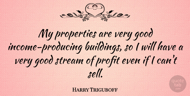Harry Triguboff Quote About Good, Properties, Stream: My Properties Are Very Good...
