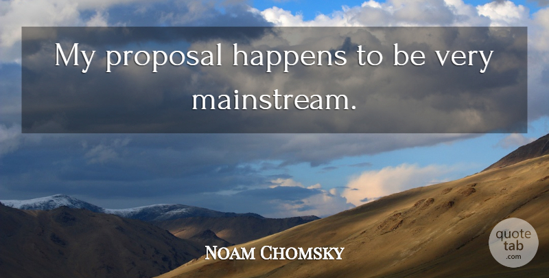 Noam Chomsky Quote About Proposal, Mainstream, Happens: My Proposal Happens To Be...