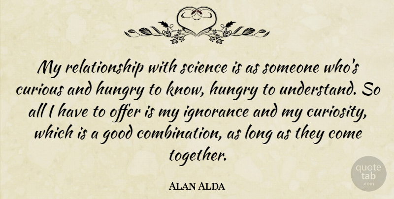 Alan Alda Quote About Ignorance, Long, Curiosity: My Relationship With Science Is...