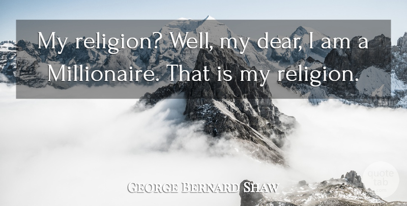 George Bernard Shaw Quote About Religion, Millionaire, Dear: My Religion Well My Dear...