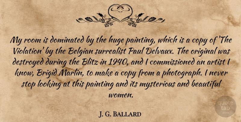 J. G. Ballard Quote About Artist, Blitz, Copy, Destroyed, Dominated: My Room Is Dominated By...