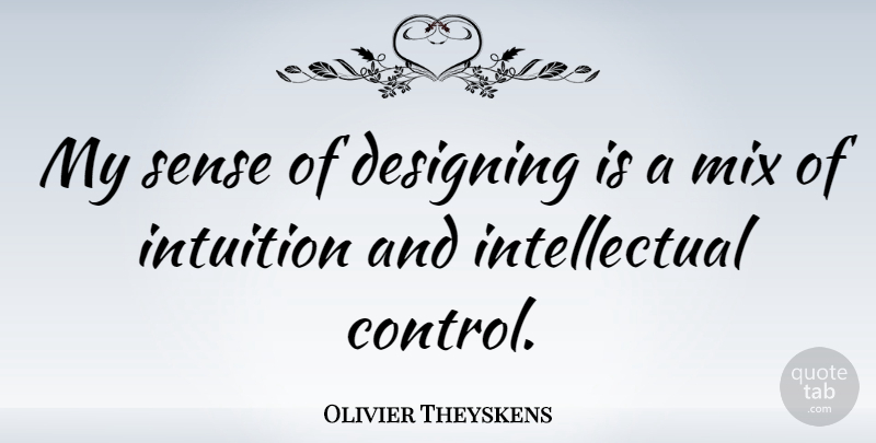 Olivier Theyskens Quote About Design, Intuition, Intellectual: My Sense Of Designing Is...