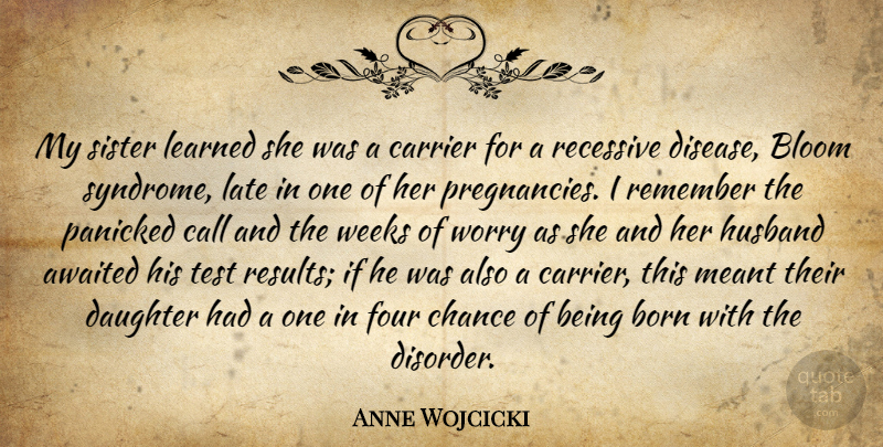 Anne Wojcicki Quote About Bloom, Born, Call, Chance, Four: My Sister Learned She Was...