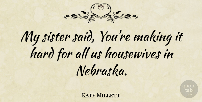 Kate Millett Quote About Nebraska, My Sister, Said: My Sister Said Youre Making...