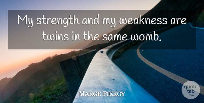 Marge Piercy Quote About Weakness, Twins, Womb: My Strength And My Weakness...