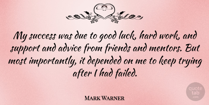 Mark Warner Quote About Advice, Depended, Due, Good, Hard: My Success Was Due To...