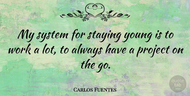 Carlos Fuentes Quote About Projects, Young, Staying Young: My System For Staying Young...
