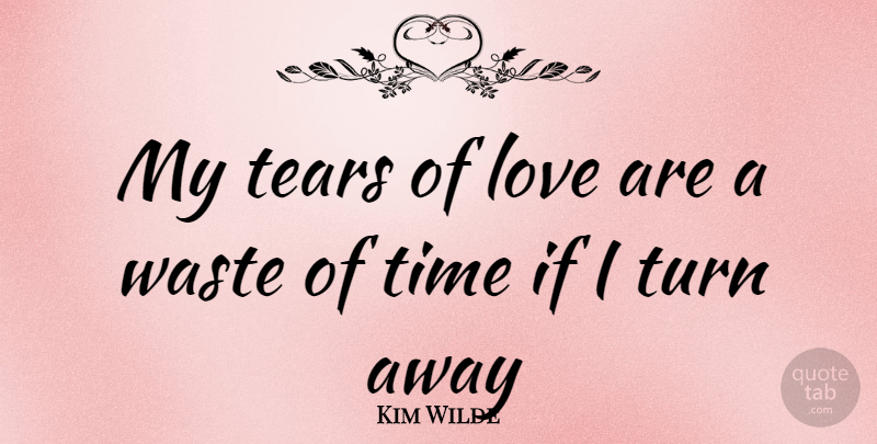 Kim Wilde Quote About Love, Tears, Waste: My Tears Of Love Are...
