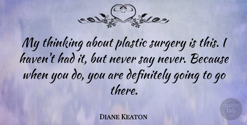 Diane Keaton Quote About Thinking, Never Say Never, Plastic: My Thinking About Plastic Surgery...