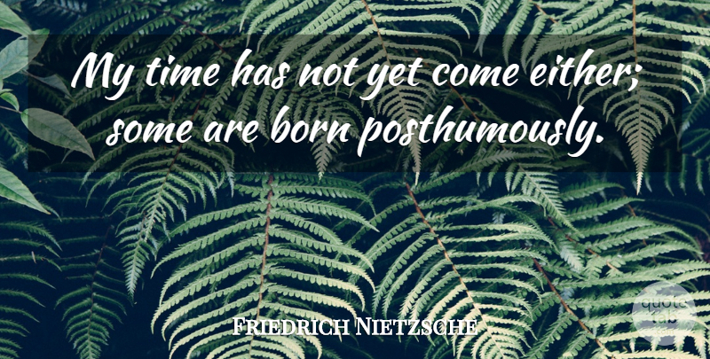 Friedrich Nietzsche Quote About Time, Born, My Time: My Time Has Not Yet...