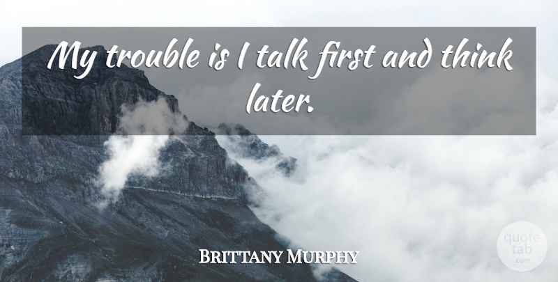 Brittany Murphy Quote About Thinking, Firsts, Trouble: My Trouble Is I Talk...