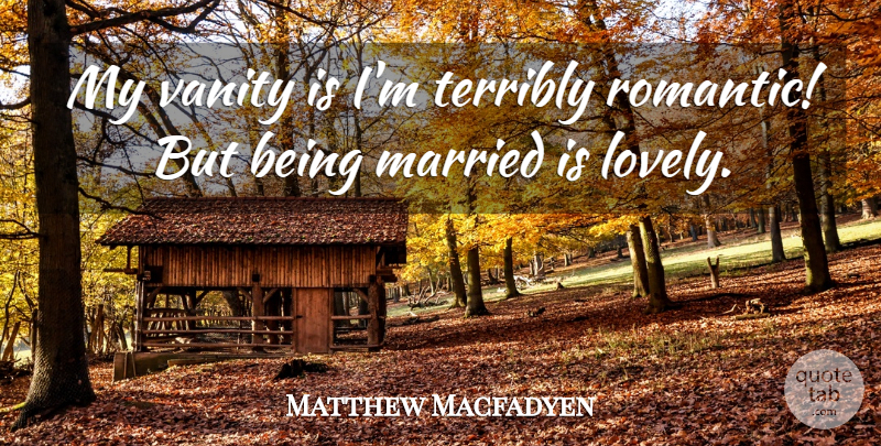 Matthew Macfadyen Quote About Vanity, Lovely, Married: My Vanity Is Im Terribly...