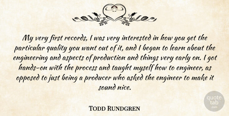 Todd Rundgren Quote About Asked, Aspects, Began, Early, Engineer: My Very First Records I...