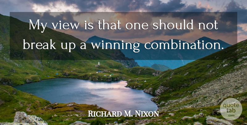 Richard M. Nixon Quote About Break Up, Winning, Views: My View Is That One...