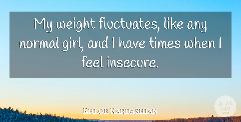Khloe Kardashian Quote About Girl, Insecure, Normal: My Weight Fluctuates Like Any...