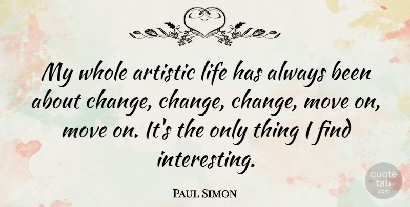 Paul Simon Quote About Moving, Artistic Life, Interesting: My Whole Artistic Life Has...