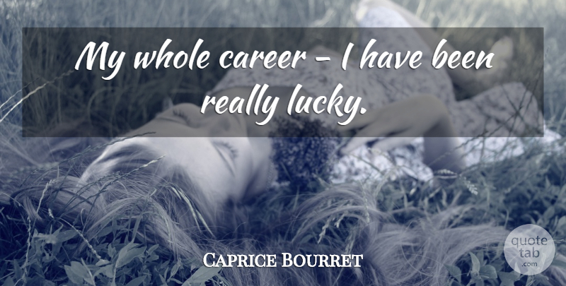 Caprice Bourret Quote About Careers, Lucky, Has Beens: My Whole Career I Have...