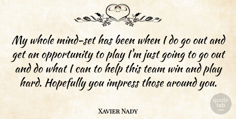 Xavier Nady Quote About Help, Hopefully, Impress, Mind, Opportunity: My Whole Mind Set Has...