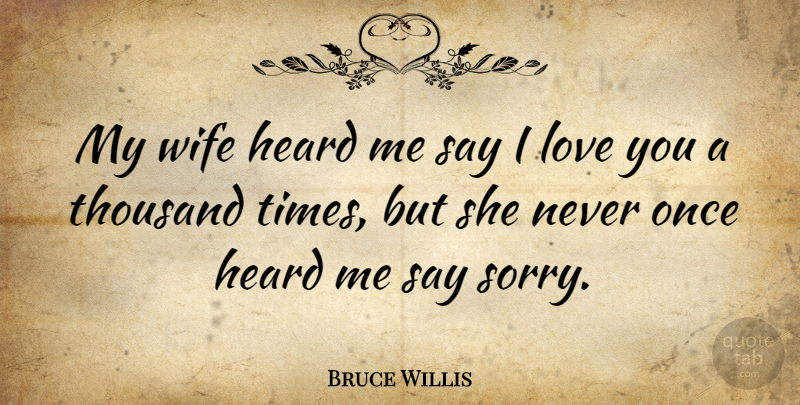 Bruce Willis Quote About I Love You, Sorry, Wife: My Wife Heard Me Say...