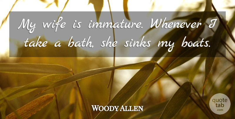 Woody Allen Quote About Wife, Immature, Baths: My Wife Is Immature Whenever...