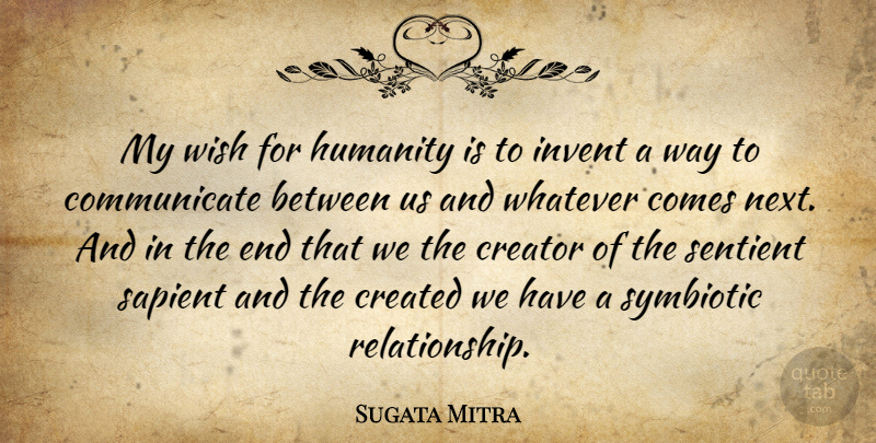 Sugata Mitra Quote About Created, Creator, Invent: My Wish For Humanity Is...