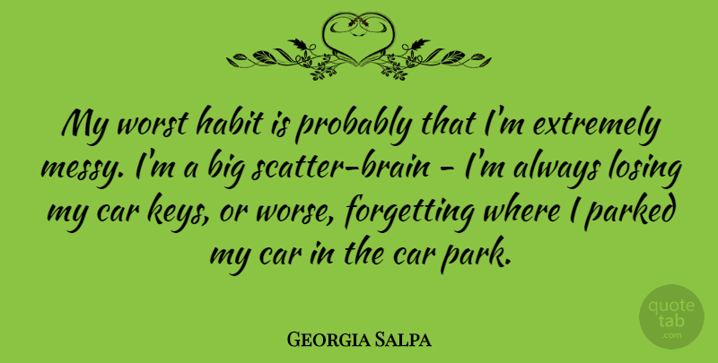 Georgia Salpa Quote About Car, Extremely, Forgetting, Worst: My Worst Habit Is Probably...