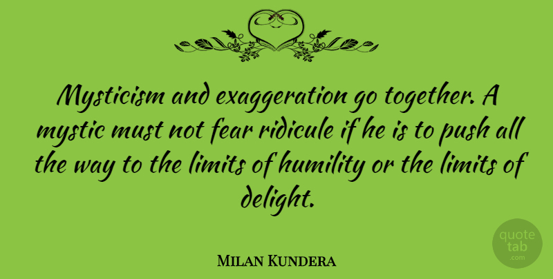 Milan Kundera Quote About Humility, Exaggeration Is, Together: Mysticism And Exaggeration Go Together...