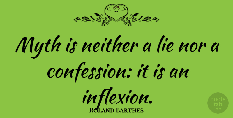Roland Barthes Quote About Lying, Confession, Myth: Myth Is Neither A Lie...