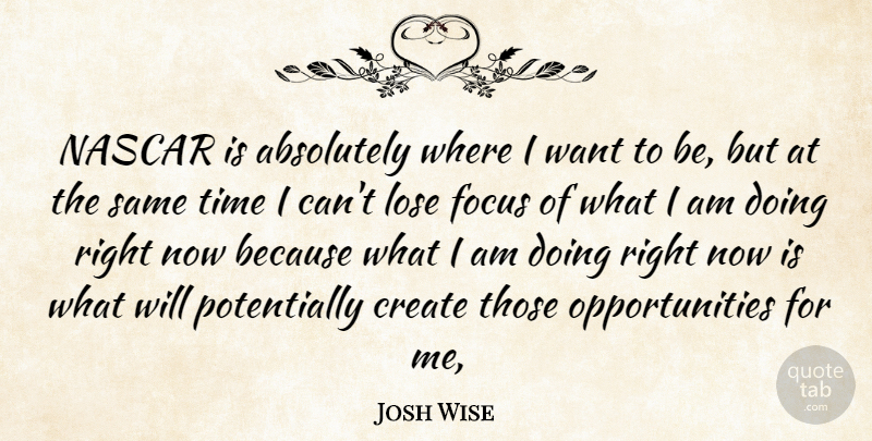 Josh Wise Quote About Absolutely, Create, Focus, Lose, Nascar: Nascar Is Absolutely Where I...