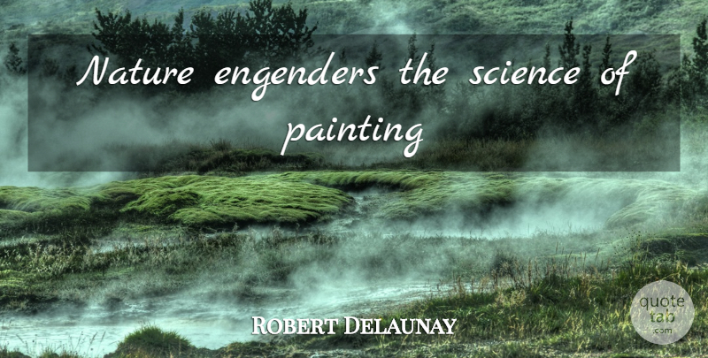Robert Delaunay Quote About Painting: Nature Engenders The Science Of...