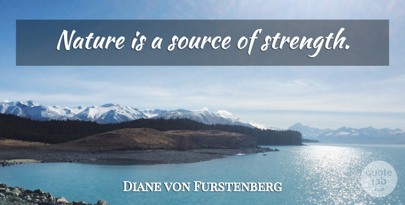 Diane von Furstenberg Quote About Nature, Source, Source Of Strength: Nature Is A Source Of...