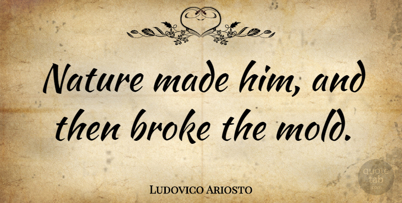 Ludovico Ariosto Quote About Nature, Mold, Broke: Nature Made Him And Then...