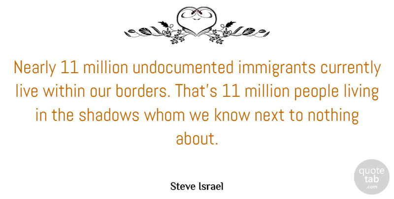 Steve Israel Quote About Currently, Immigrants, Million, Nearly, Next: Nearly 11 Million Undocumented Immigrants...