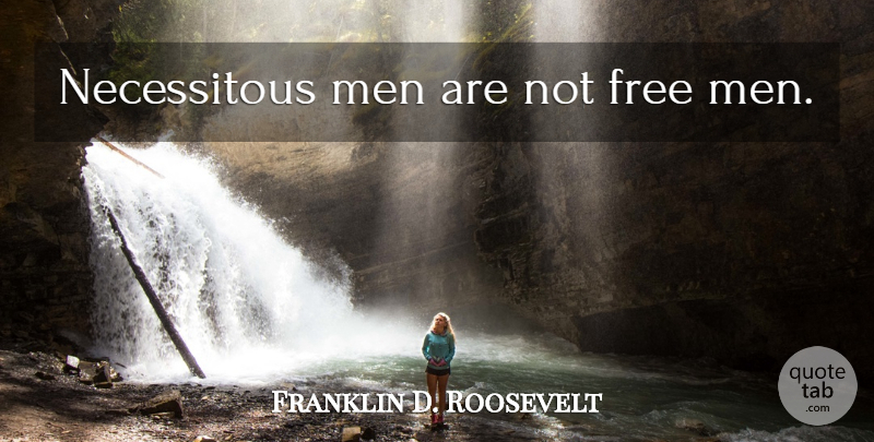 Franklin D. Roosevelt Quote About Men, Free Man: Necessitous Men Are Not Free...