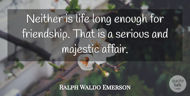 Ralph Waldo Emerson Quote About Friendship, Long, Majestic Beauty: Neither Is Life Long Enough...