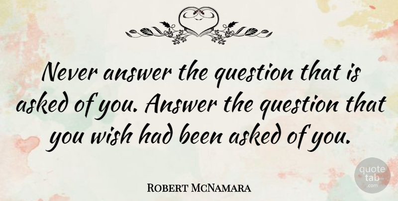 Robert McNamara Quote About Wish, Answers: Never Answer The Question That...