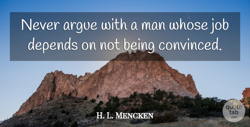 H. L. Mencken Quote About Jobs, Men, Arguing: Never Argue With A Man...