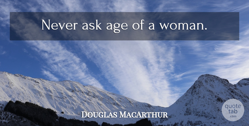 Douglas MacArthur Quote About Age, Asks: Never Ask Age Of A...