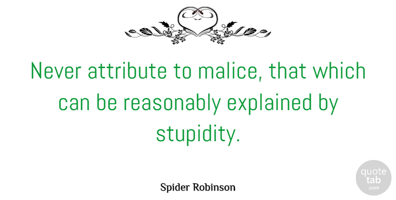 Spider Robinson Quote About Attribute, Canadian Writer, Reasonably: Never Attribute To Malice That...